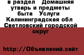  в раздел : Домашняя утварь и предметы быта » Услуги . Калининградская обл.,Светловский городской округ 